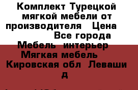 Комплект Турецкой мягкой мебели от производителя › Цена ­ 174 300 - Все города Мебель, интерьер » Мягкая мебель   . Кировская обл.,Леваши д.